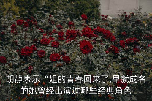 胡静表示“姐的青春回来了,早就成名的她曾经出演过哪些经典角色