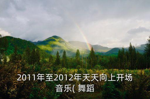 2011年至2012年天天向上开场音乐( 舞蹈