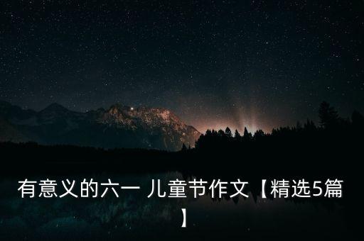 有意义的六一 儿童节作文【精选5篇】