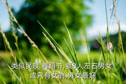 类似民族 舞蹈节,要8人左右男女,或只有女的,男女最好