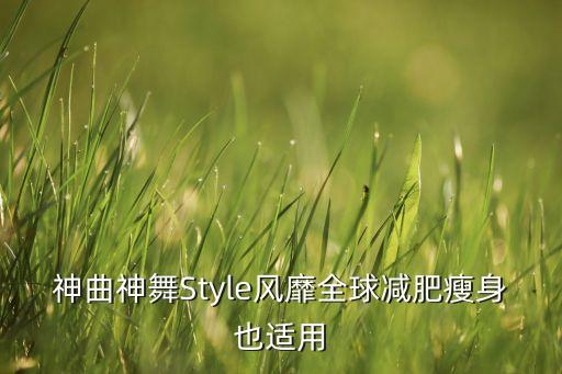 神曲神舞Style风靡全球减肥瘦身也适用