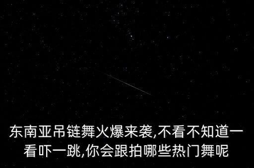 东南亚吊链舞火爆来袭,不看不知道一看吓一跳,你会跟拍哪些热门舞呢