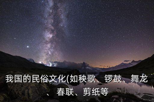 我国的民俗文化(如秧歌、锣鼓、舞龙、 春联、剪纸等