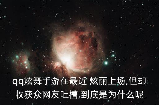 qq炫舞手游在最近 炫丽上场,但却收获众网友吐槽,到底是为什么呢
