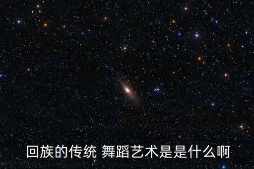  回族的传统 舞蹈艺术是是什么啊