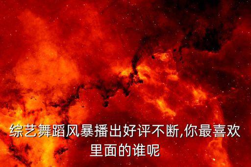 综艺舞蹈风暴播出好评不断,你最喜欢里面的谁呢