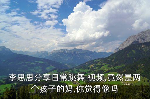 李思思分享日常跳舞 视频,竟然是两个孩子的妈,你觉得像吗