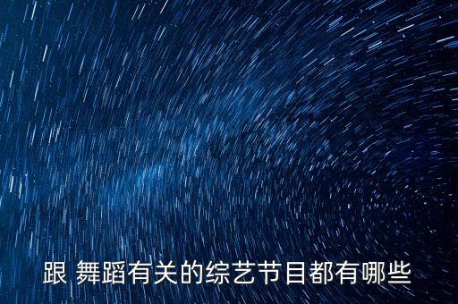 跟 舞蹈有关的综艺节目都有哪些