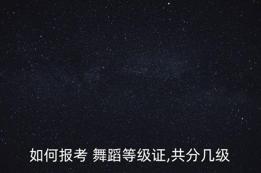 如何报考 舞蹈等级证,共分几级