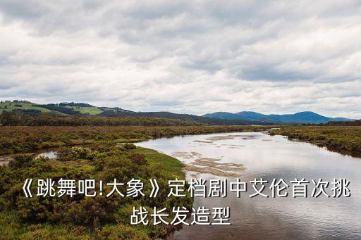 《跳舞吧!大象》定档剧中艾伦首次挑战长发造型