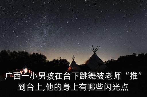 广西一小男孩在台下跳舞被老师“推”到台上,他的身上有哪些闪光点