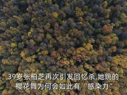 39岁张柏芝再次引发回忆杀,她跳的 樱花舞为何会如此有“感染力”