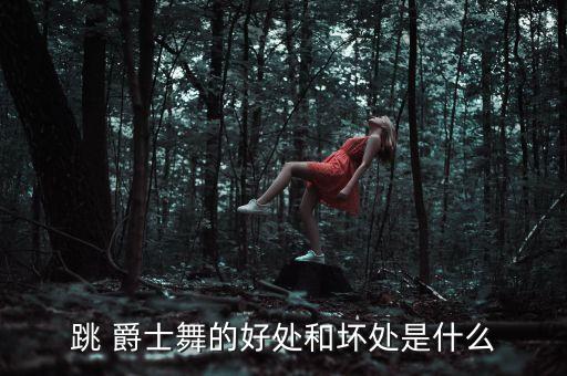 跳 爵士舞的好处和坏处是什么