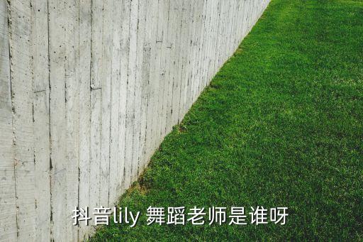 抖音lily 舞蹈老师是谁呀