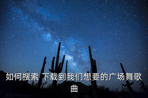 如何搜索 下载到我们想要的广场舞歌曲