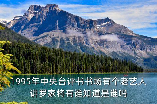 1995年中央台评书书场有个老艺人讲罗家将有谁知道是谁吗