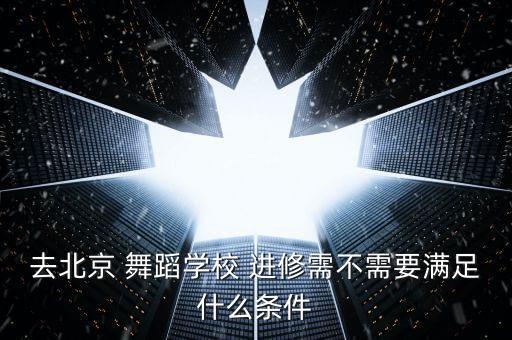 有没有什么途径进修舞蹈,舞蹈进修需要什么条件