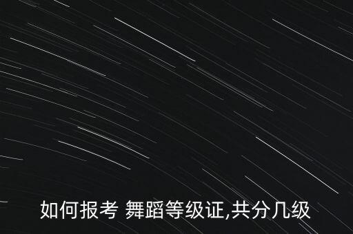 如何报考 舞蹈等级证,共分几级