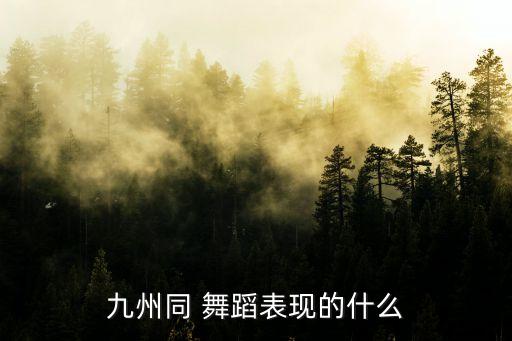 九州同 舞蹈表现的什么