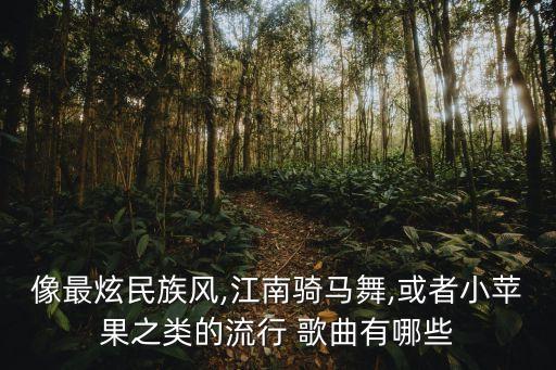 像最炫民族风,江南骑马舞,或者小苹果之类的流行 歌曲有哪些