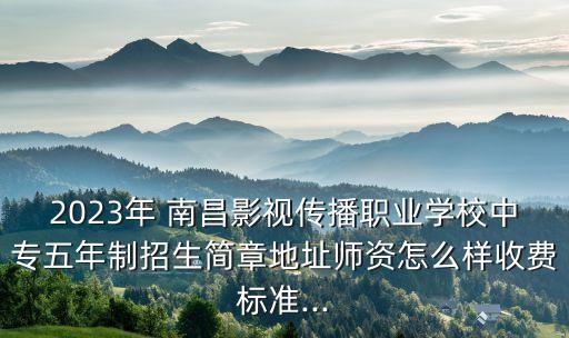 2023年 南昌影视传播职业学校中专五年制招生简章地址师资怎么样收费标准...