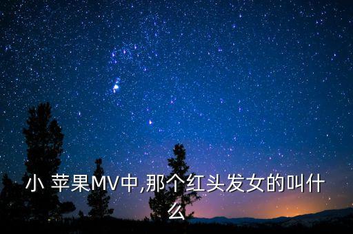 小 苹果MV中,那个红头发女的叫什么