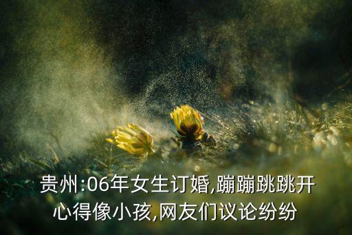  贵州:06年女生订婚,蹦蹦跳跳开心得像小孩,网友们议论纷纷