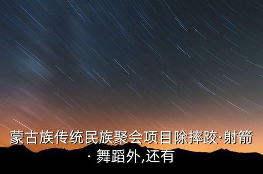 蒙古族传统民族聚会项目除摔跤·射箭· 舞蹈外,还有