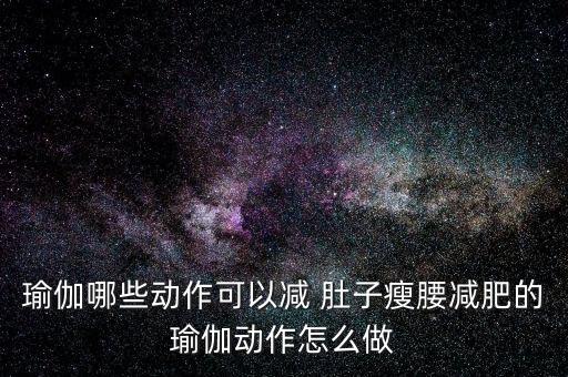 瑜伽哪些动作可以减 肚子瘦腰减肥的瑜伽动作怎么做