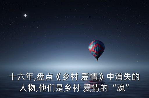 十六年,盘点《乡村 爱情》中消失的人物,他们是乡村 爱情的“魂”