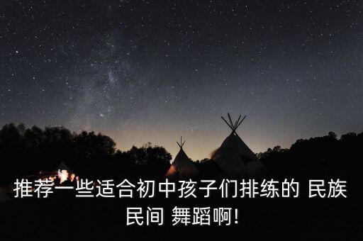 推荐一些适合初中孩子们排练的 民族民间 舞蹈啊!