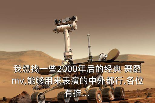 我想找一些2000年后的经典 舞蹈mv,能够用来表演的中外都行,各位有推...