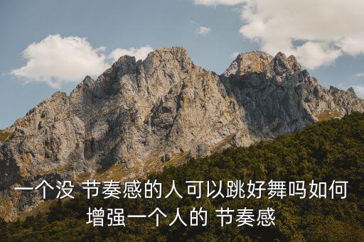 一个没 节奏感的人可以跳好舞吗如何增强一个人的 节奏感