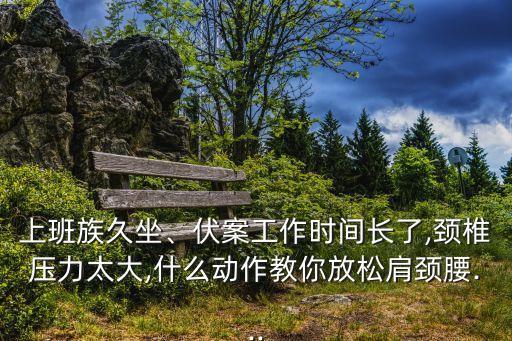上班族久坐、伏案工作时间长了,颈椎压力太大,什么动作教你放松肩颈腰...