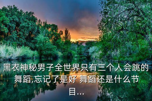 黑衣神秘男子全世界只有三个人会跳的 舞蹈,忘记了是好 舞蹈还是什么节目...