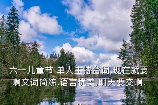 六一儿童节 单人主持台词,现在就要啊文词简练,语言优美,明天要交啊...