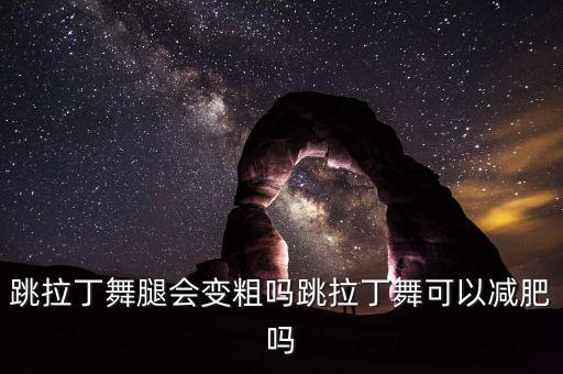 什么舞蹈腿会变粗,学什么舞蹈可以改善腿型