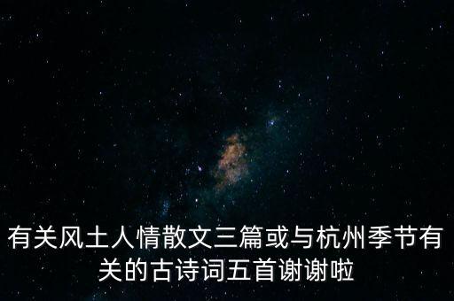 有关风土人情散文三篇或与杭州季节有关的古诗词五首谢谢啦