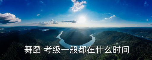  舞蹈 考级一般都在什么时间