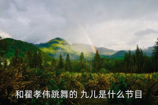 和翟孝伟跳舞的 九儿是什么节目