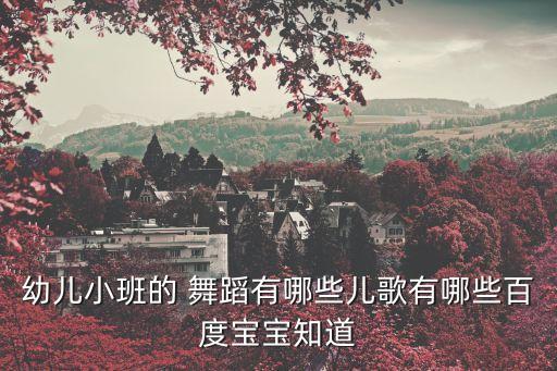 幼儿小班的 舞蹈有哪些儿歌有哪些百度宝宝知道