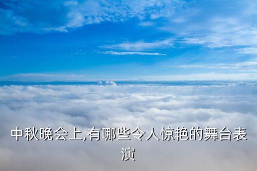 中秋晚会上,有哪些令人惊艳的舞台表演