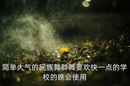 简单大气的民族舞群舞要欢快一点的学校的晚会使用