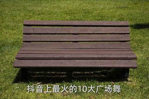 抖音上最火的10大广场舞
