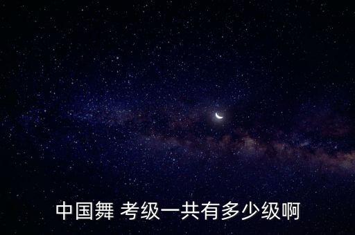 中国舞 考级一共有多少级啊