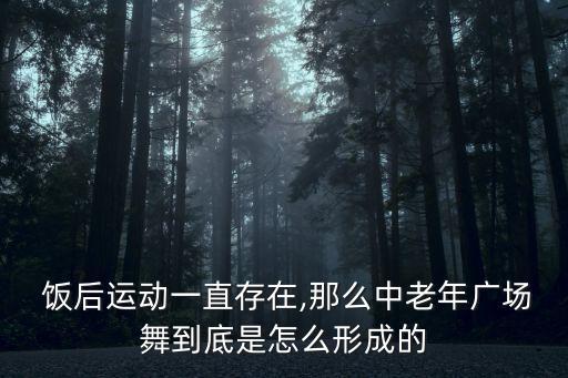  饭后运动一直存在,那么中老年广场舞到底是怎么形成的