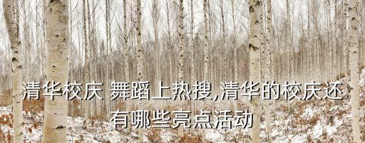 清华校庆 舞蹈上热搜,清华的校庆还有哪些亮点活动