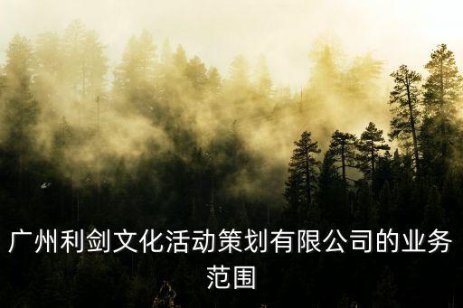 广州利剑文化活动策划有限公司的业务范围