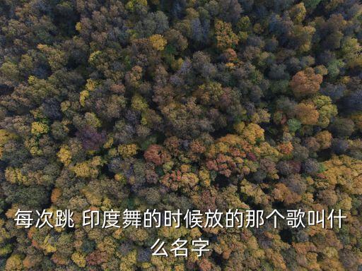 每次跳 印度舞的时候放的那个歌叫什么名字