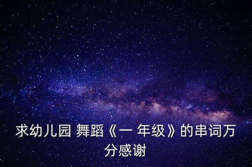 求幼儿园 舞蹈《一 年级》的串词万分感谢